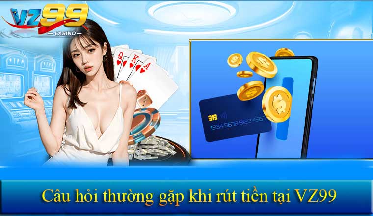 Câu hỏi thường gặp khi rút tiền tại VZ99