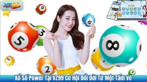 Xổ Số Power Tại VZ99 Cơ Hội Đổi Đời Từ Một Tấm Vé