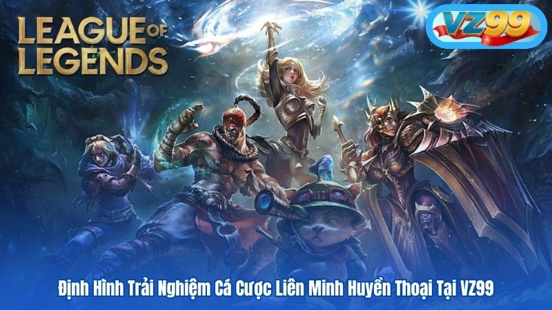 Trải Nghiệm Cá Cược Liên Minh Huyền Thoại - Game Esport VZ99 1 Định Hình Trải Nghiệm Cá Cược Liên Minh Huyền Thoại Tại VZ99