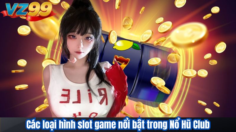 Các loại hình slot game nổi bật trong Nổ Hũ Club