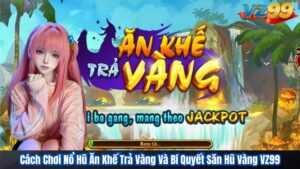 Cách Chơi Nổ Hũ Ăn Khế Trả Vàng Và Bí Quyết Săn Hũ Vàng VZ99