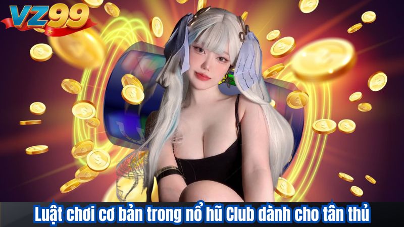 Luật chơi cơ bản trong nổ hũ Club dành cho tân thủ