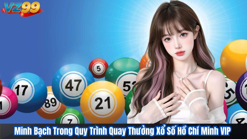 Chinh Phục Xổ Số Hồ Chí Minh VIP Tại VZ99 Cùng Chuyên Gia 3 Minh Bạch Trong Quy Trình Quay Thưởng Xổ Số Hồ Chí Minh VIP