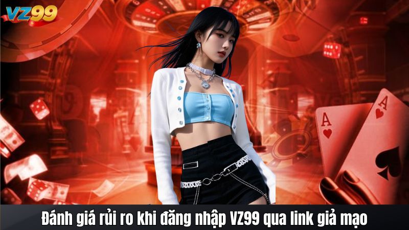 Link VZ99 đăng nhập giả mạo - Rủi ro và cách khắc phục 4 Đánh giá rủi ro khi đăng nhập VZ99 qua link giả mạo