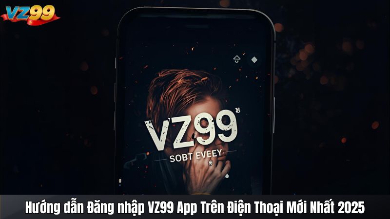 Hướng dẫn Đăng nhập VZ99 App Trên Điện Thoại Mới Nhất 2025