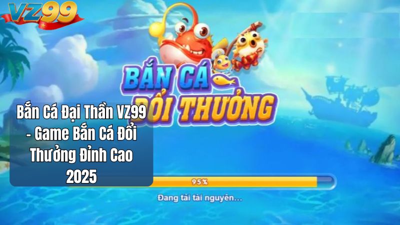 Bắn Cá Đại Thần VZ99 – Game Bắn Cá Đổi Thưởng Đỉnh Cao 2025 1 Bắn Cá Đại Thần VZ99 – Game Bắn Cá Đổi Thưởng Đỉnh Cao 2025