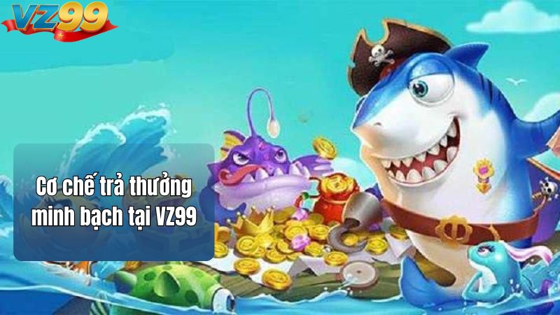 Bắn Cá Đại Thần VZ99 – Game Bắn Cá Đổi Thưởng Đỉnh Cao 2025 3 Cơ chế trả thưởng minh bạch tại VZ99