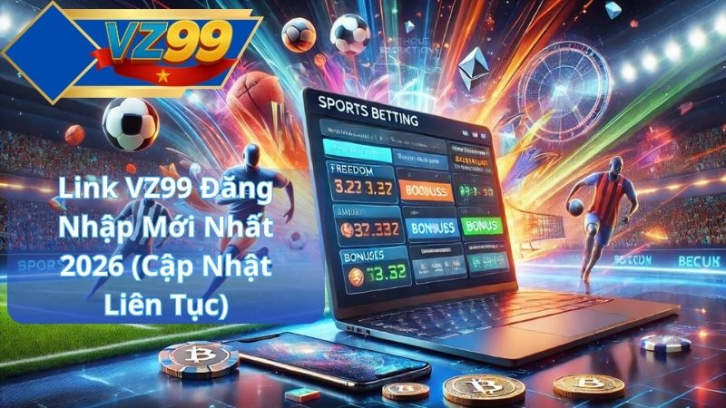 Link VZ99 Đăng Nhập 2026 – Cập Nhật Link Truy Cập VZ99 Mới Nhất Cho Hội Viên 2 Link VZ99 Đăng Nhập Mới Nhất 2026 (Cập Nhật Liên Tục)