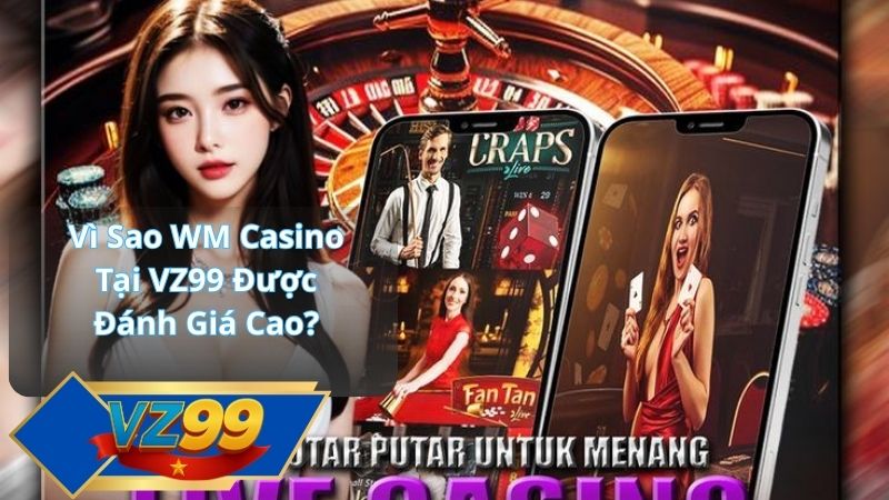 WM Casino – Điểm Chơi Casino Trực Tuyến Đẳng Cấp Tại Nhà Cái VZ99 2 Vì Sao WM Casino Tại VZ99 Được Đánh Giá Cao?